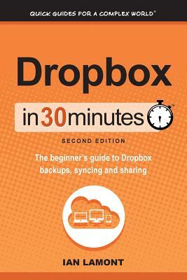 Dropbox in 30 Minutes, Second Edition: The beginner's guide to Dropbox backups, syncing, and sharing by Ian Lamont