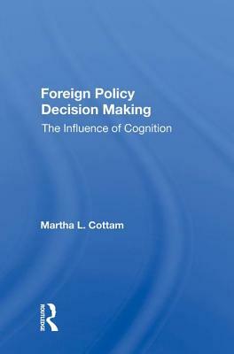 Foreign Policy Decision Making: The Influence of Cognition by Martha Cottam