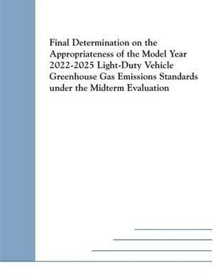 Final Determination on the Appropriateness of the Model Year 2022-2025 Light-Duty Vehicle Greenhouse Gas Emissions Standards under the Midterm Evaluat by U. S. Environmental Protection Agency