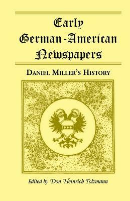 Early German-American Newspapers: Daniel Miller's History by Don Heinrich Tolzmann