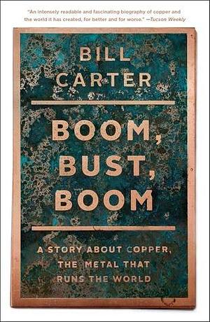 Boom, Bust, Boom: A Story about Copper, the Metal That Runs the World by Bill Carter, Bill Carter