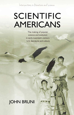 Scientific Americans: The Making of Popular Science and Evolution in Early Twentieth-Century U.S. Literature and Culture by John Bruni