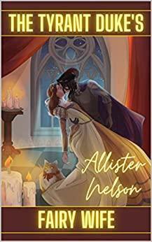 The Tyrant Duke's Fairy Wife: by Allister Nelson, Allister Nelson
