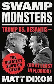 Swamp Monsters: Trump Vs. Desantis--The Greatest Show on Earth (or at Least in Florida) by Matt Dixon