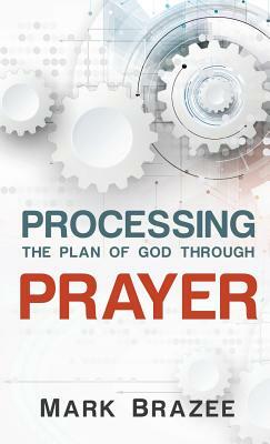 Processing the Plan of God Through Prayer by Mark Brazee