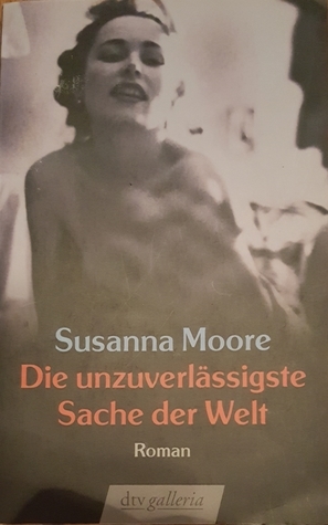 Die unzuverlässigste Sache der Welt by Susanna Moore