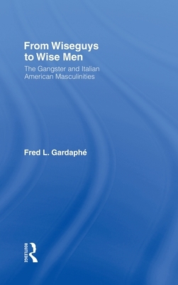 From Wiseguys to Wise Men: The Gangster and Italian American Masculinities by Fred Gardaphe