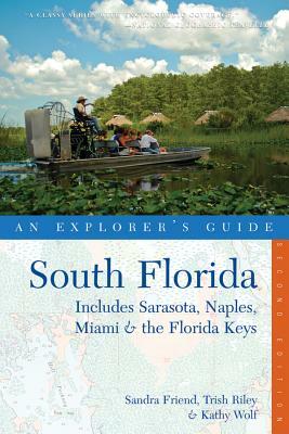 Explorer's Guide South Florida: Includes Sarasota, Naples, Miami & the Florida Keys by Kathy Wolf, Sandra Friend, Trish Riley