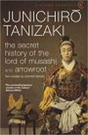 The Secret History Of The Lord Of Musashi and Arrowroot by Jun'ichirō Tanizaki