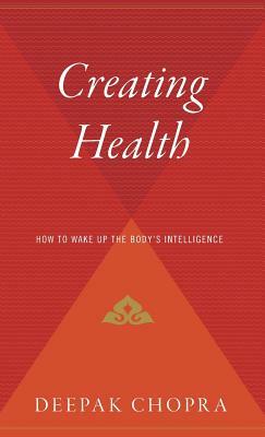 Creating Health: How to Wake Up the Body's Intelligence by Deepak Chopra