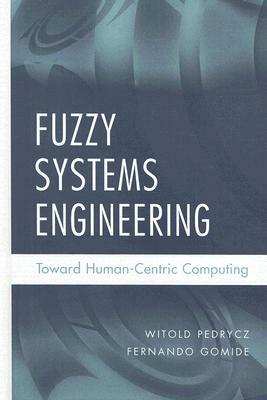 Fuzzy Systems Engineering: Toward Human-Centric Computing by Witold Pedrycz, Fernando Gomide