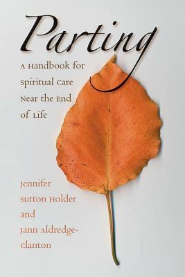 Parting: A Handbook for Spiritual Care Near the End of Life by Jann Aldredge-Clanton, Jennifer Sutton Holder