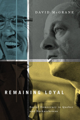 Remaining Loyal: Social Democracy in Quebec and Saskatchewan by David McGrane