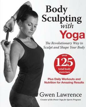 Body Sculpting with Yoga: The Revolutionary Way to Sculpt and Shape Your Body by Gwen Lawrence