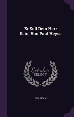 Er Soll Dein Herr Sein, Von Paul Heyse by Paul Heyse