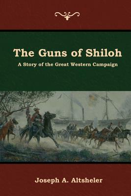 The Guns of Shiloh: A Story of the Great Western Campaign by Joseph a. Altsheler