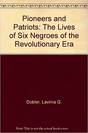 Pioneers and Patriots: The Lives of Six Negroes of the Revolutionary Era by Lavinia Dobler, Edgar A. Toppin