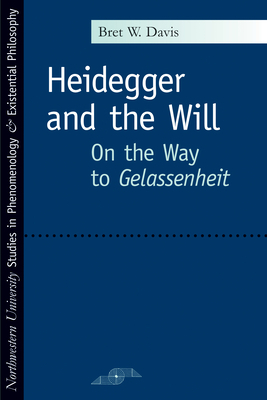 Heidegger and the Will: On the Way to Gelassenheit by Bret W. Davis