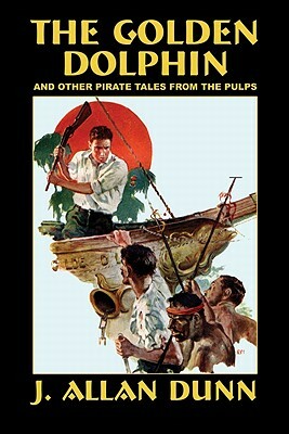 The Golden Dolphin and Other Pirate Tales from the Pulps by J. Allan Dunn