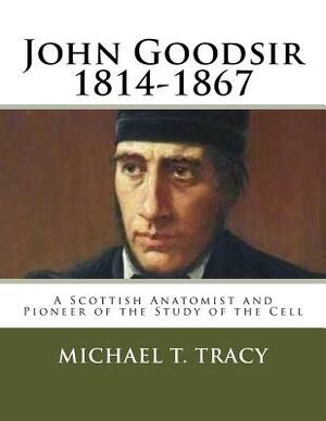 John Goodsir (1814-1867): A Scottish Anatomist and Pioneer of the Study of the Cell by Michael T. Tracy