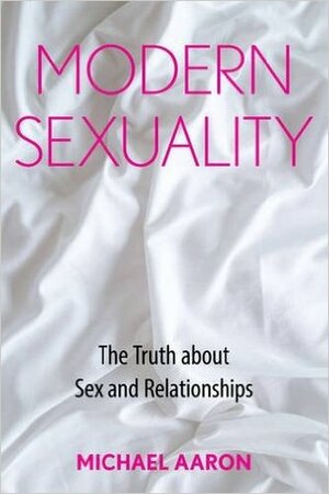 Modern Sexuality: The Truth about Sex and Relationships by Michael Aaron