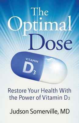 The Optimal Dose: Restore Your Health With the Power of Vitamin D3 by Judson Somerville