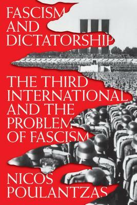 Fascism and Dictatorship: The Third International and the Problem of Fascism by Nicos Poulantzas