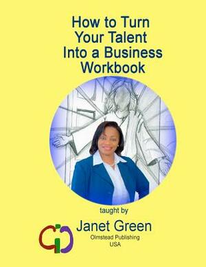 How to Turn Your Talent into a Business Workbook by Janet Green