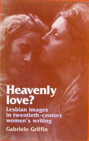 Heavenly Love? Lesbian Images in Twentieth-Century Women's Writing by Gabriele Griffin