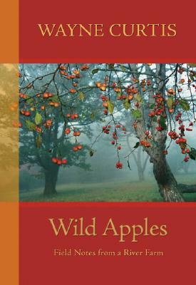 Wild Apples: Field Notes from a River Farm by Wayne Curtis