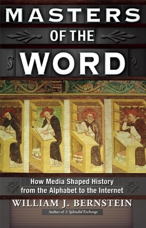 Masters of the Word: How Media Shaped History from the Alphabet to the Internet by William J. Bernstein
