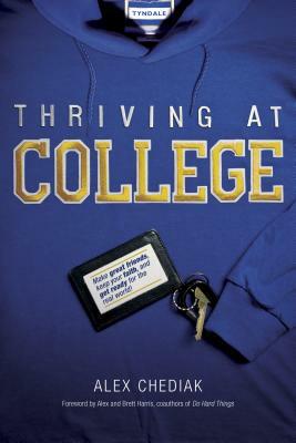 Thriving at College: Make Great Friends, Keep Your Faith, and Get Ready for the Real World! by Alex Chediak