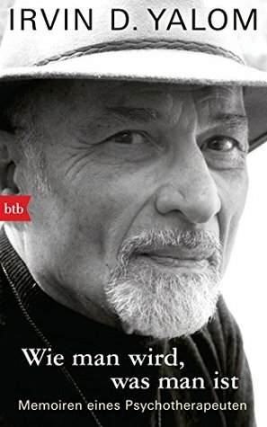 Wie man wird, was man ist: Memoiren eines Psychotherapeuten by Irvin D. Yalom, Barbara von Bechtolsheim