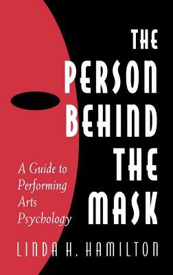 The Person Behind the Mask: Guide to Performing Arts Psychology by Linda H. Hamilton