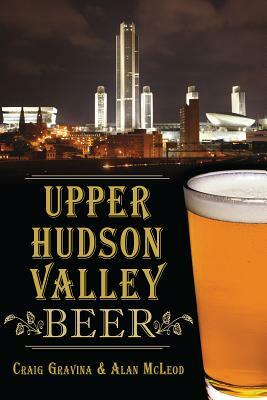 Upper Hudson Valley Beer by Craig Gravina, Alan McLeod