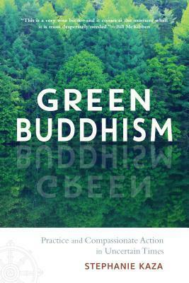 Green Buddhism: Practice and Compassionate Action in Uncertain Times by Stephanie Kaza