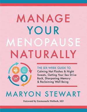 Manage Your Menopause Naturally: The Six-Week Guide to Calming Hot Flashes & Night Sweats, Getting Your Sex Drive Back, Sharpening Memory & Reclaiming Well-Being by Emmanuela Wolloch, Maryon Stewart