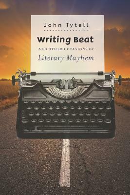 Writing Beat and Other Occasions of Literary Mayhem by John Tytell