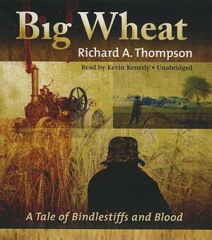 Big Wheat: A Tale of Bindlestiffs and Blood by Richard A. Thompson, Kevin Kenerly