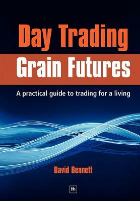 Day Trading Grain Futures: A Practical Guide to Trading for a Living by David Bennett