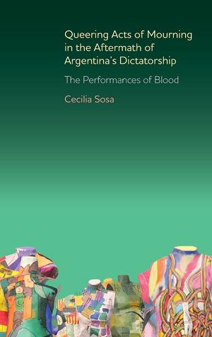 Queering Acts of Mourning in the Aftermath of Argentina's Dictatorship: The Performances of Blood by Cecilia Sosa