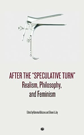 After the Speculative Turn: Realism, Philosophy, and Feminism by Katerina Kolozova, Eileen A. Joy