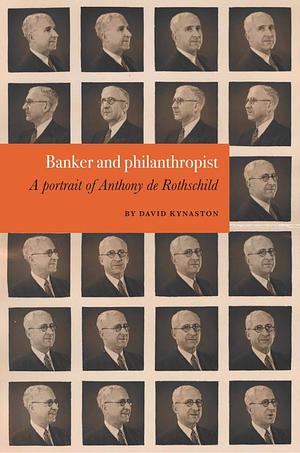 Banker and Philanthropist: A Portrait of Anthony de Rothschild by David Kynaston