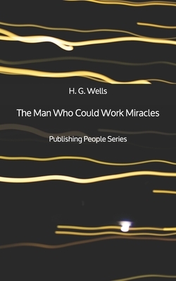 The Man Who Could Work Miracles - Publishing People Series by H.G. Wells