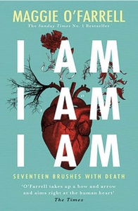 I Am, I Am, I Am: Seventeen Brushes with Death by Maggie O'Farrell