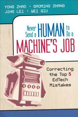 Never Send a Human to Do a Machine's Job: Correcting the Top 5 Edtech Mistakes by Gaoming Zhang, Jing Lei, Yong Zhao