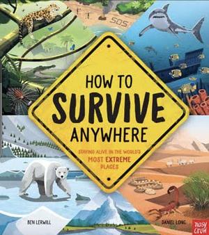 How to Survive Anywhere: Staying Alive in the World's Most Extreme Places by Ben Lerwill