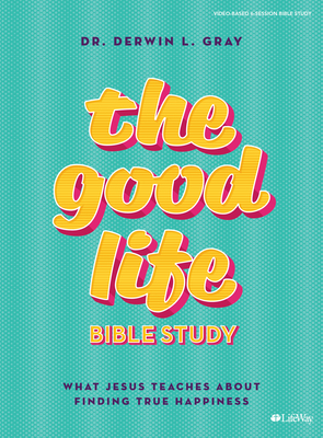 The Good Life - Bible Study Book: What Jesus Teaches about Finding True Happiness by Derwin Gray