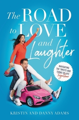 The Road to Love and Laughter: Navigating the Twists and Turns of Life Together by Danny Adams, Kristin Adams