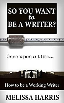 Writing: So You Want to Be A Writer? by Melissa Harris